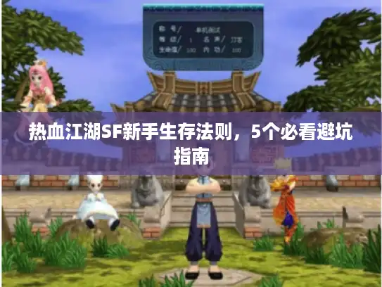 热血江湖SF新手生存法则,5个必看避坑指南 热血江湖SF新手生存法则,5个必看避坑指南