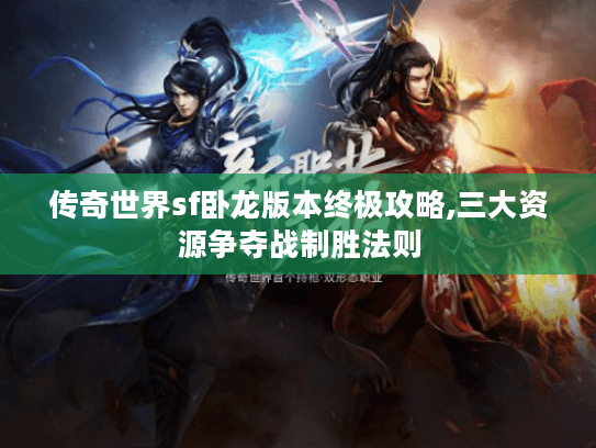 传奇世界sf卧龙版本终极攻略,三大资源争夺战制胜法则