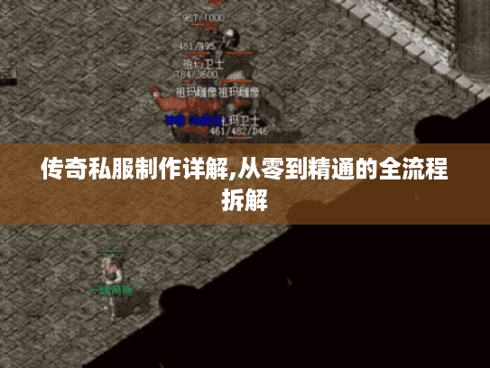 传奇私服制作详解,从零到精通的全流程拆解 传奇私服制作详解,从零到精通的全流程拆解