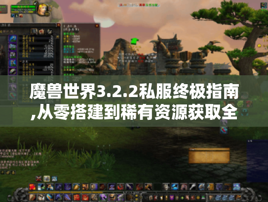 魔兽世界3.2.2私服终极指南,从零搭建到稀有资源获取全攻略
