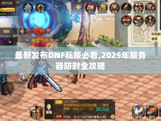 最新发布DNF私服必看,2025年服务器防封全攻略
