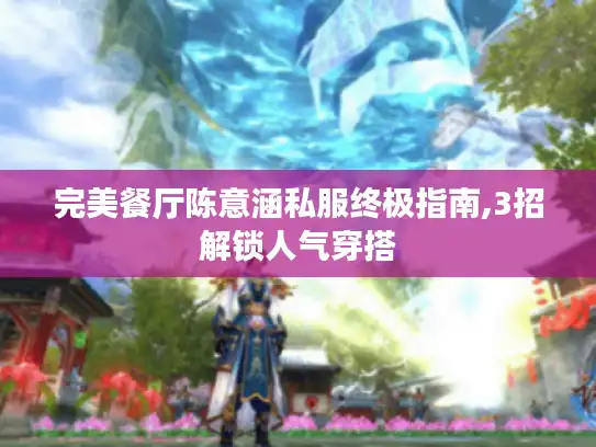 完美餐厅陈意涵私服终极指南,3招解锁人气穿搭 完美餐厅陈意涵私服终极指南,3招解锁人气穿搭