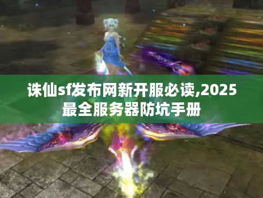 诛仙sf发布网新开服必读,2025最全服务器防坑手册