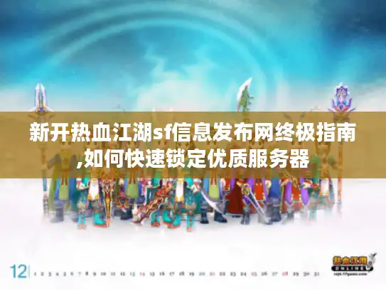 新开热血江湖sf信息发布网终极指南,如何快速锁定优质服务器 新开热血江湖sf信息发布网终极指南,如何快速锁定优质服务器