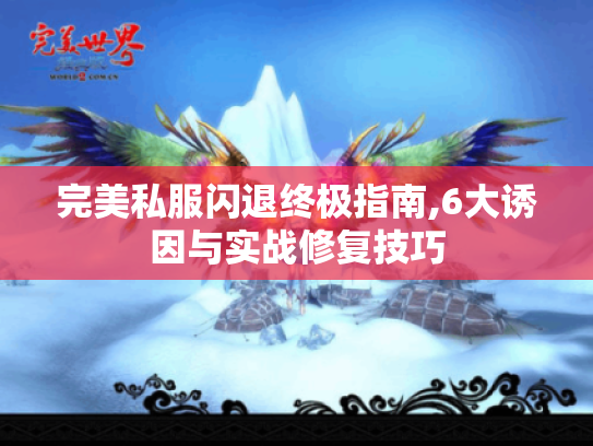 完美私服闪退终极指南,6大诱因与实战修复技巧