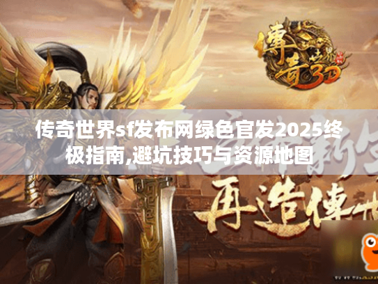 传奇世界sf发布网绿色官发2025终极指南,避坑技巧与资源地图 传奇世界sf发布网绿色官发2025终极指南,避坑技巧与资源地图