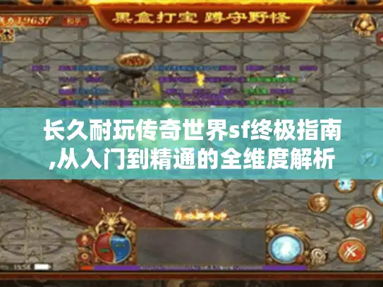 长久耐玩传奇世界sf终极指南,从入门到精通的全维度解析