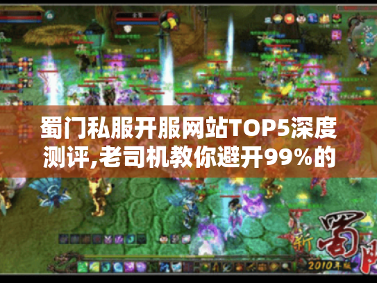 蜀门私服开服网站TOP5深度测评,老司机教你避开99%的套路陷阱