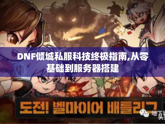 DNF倾城私服科技终极指南,从零基础到服务器搭建
