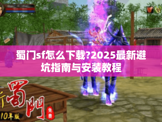 蜀门sf怎么下载?2025最新避坑指南与安装教程
