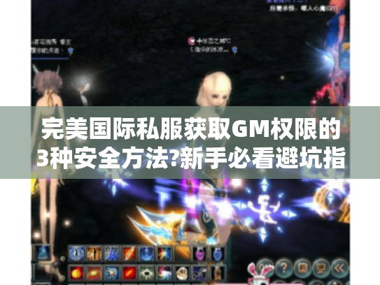 完美国际私服获取GM权限的3种安全方法?新手必看避坑指南
