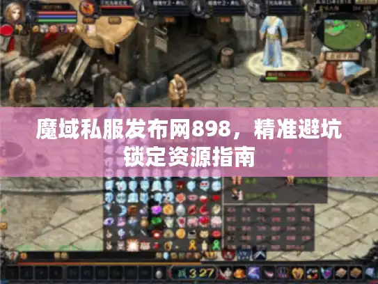 魔域私服发布网898，精准避坑锁定资源指南