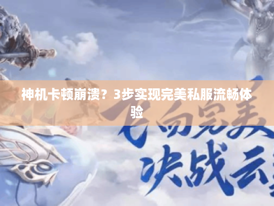 神机卡顿崩溃？3步实现完美私服流畅体验