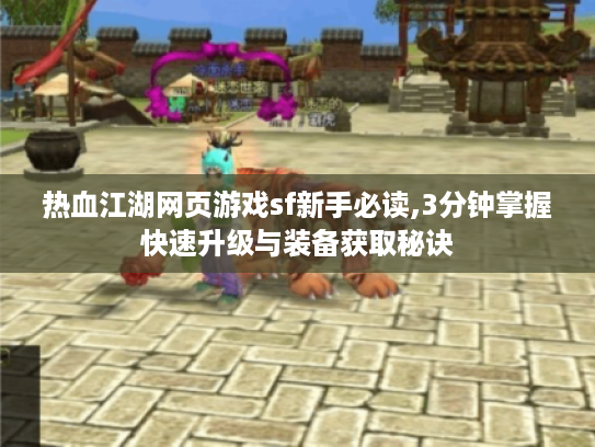 热血江湖网页游戏sf新手必读,3分钟掌握快速升级与装备获取秘诀