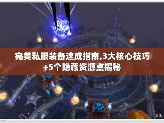 完美私服装备速成指南,3大核心技巧+5个隐藏资源点揭秘