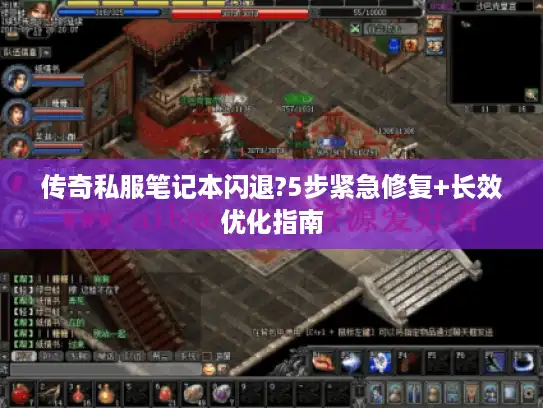 传奇私服笔记本闪退?5步紧急修复+长效优化指南 传奇私服笔记本闪退?5步紧急修复+长效优化指南