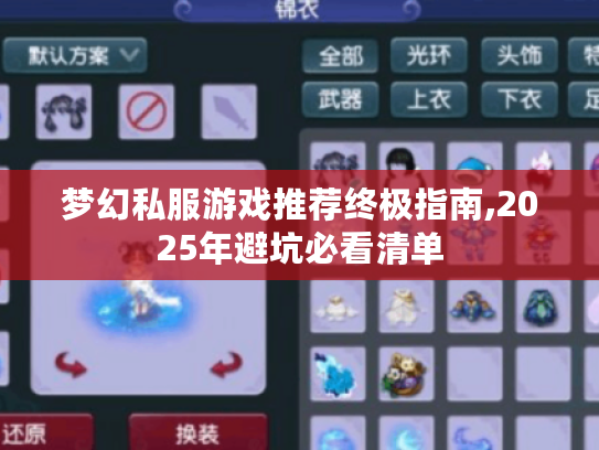 梦幻私服游戏推荐终极指南,2025年避坑必看清单 梦幻私服游戏推荐终极指南,2025年避坑必看清单