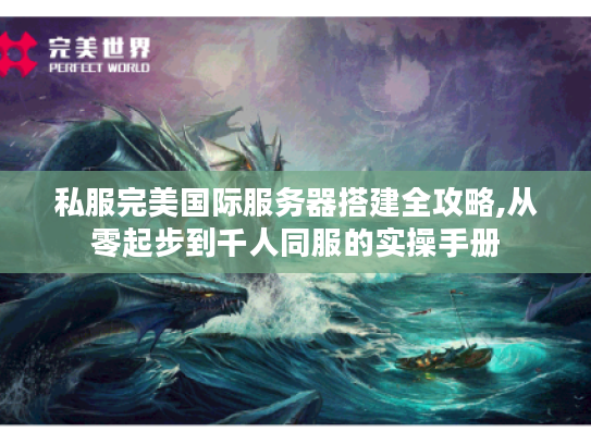 私服完美国际服务器搭建全攻略,从零起步到千人同服的实操手册