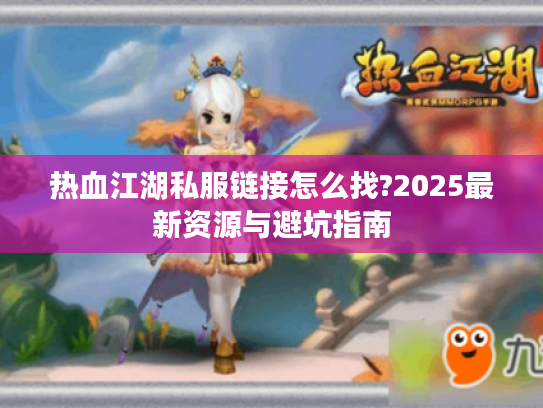 热血江湖私服链接怎么找?2025最新资源与避坑指南
