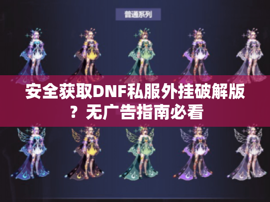 安全获取DNF私服外挂破解版？无广告指南必看