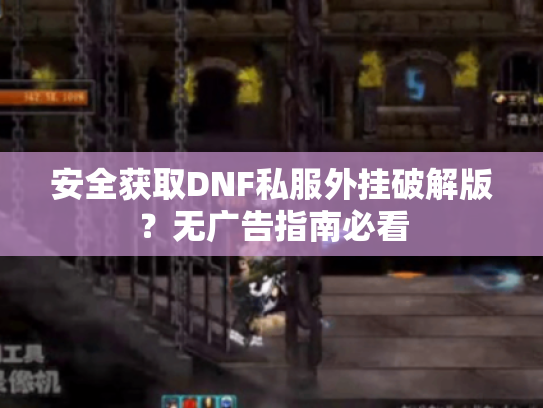 安全获取DNF私服外挂破解版？无广告指南必看