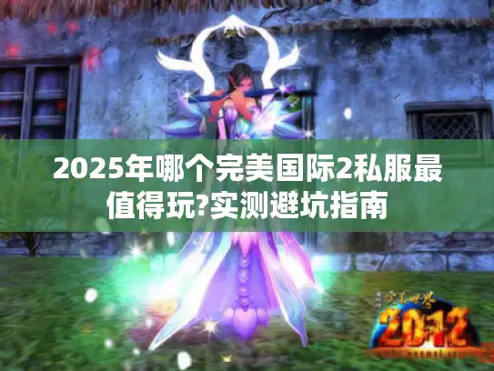2025年哪个完美国际2私服最值得玩?实测避坑指南 2025年哪个完美国际2私服最值得玩?实测避坑指南
