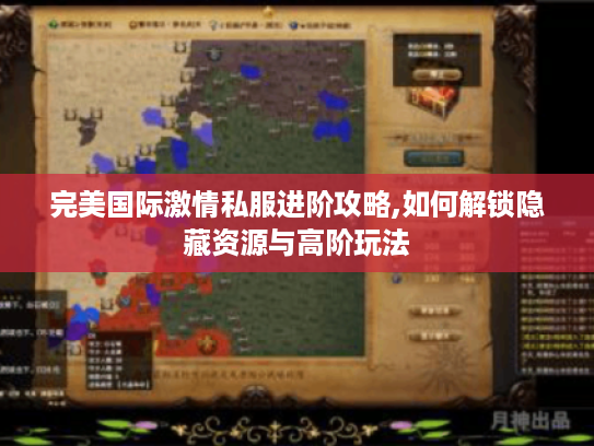 完美国际激情私服进阶攻略,如何解锁隐藏资源与高阶玩法