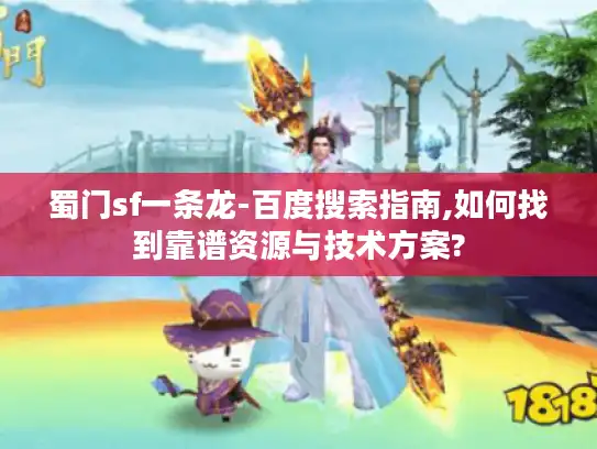 蜀门sf一条龙-百度搜索指南,如何找到靠谱资源与技术方案?