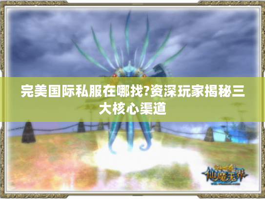 完美国际私服在哪找?资深玩家揭秘三大核心渠道 完美国际私服在哪找?资深玩家揭秘三大核心渠道