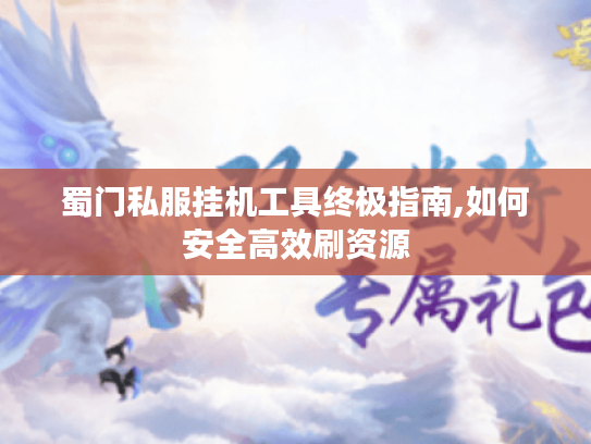 蜀门私服挂机工具终极指南,如何安全高效刷资源