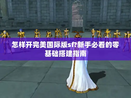 怎样开完美国际版sf?新手必看的零基础搭建指南 怎样开完美国际版sf?新手必看的零基础搭建指南