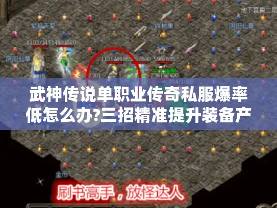 武神传说单职业传奇私服爆率低怎么办?三招精准提升装备产出 武神传说单职业传奇私服爆率低怎么办?三招精准提升装备产出