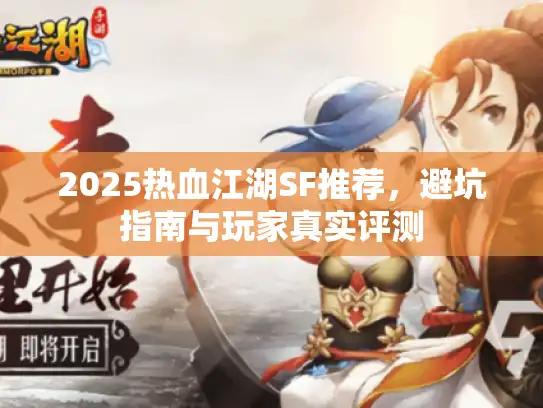 2025热血江湖SF推荐,避坑指南与玩家真实评测 2025热血江湖SF推荐,避坑指南与玩家真实评测