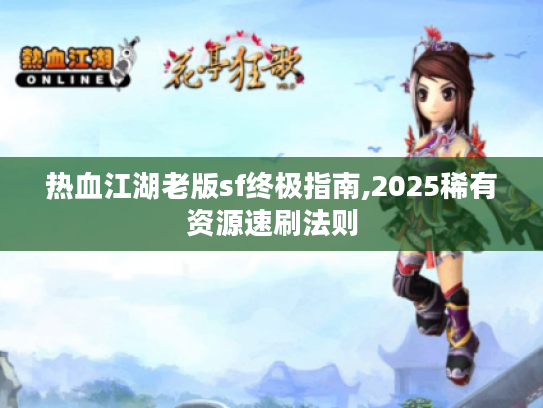 热血江湖老版sf终极指南,2025稀有资源速刷法则 热血江湖老版sf终极指南,2025稀有资源速刷法则