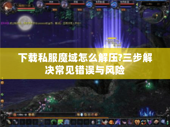 下载私服魔域怎么解压?三步解决常见错误与风险