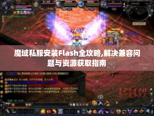 魔域私服安装Flash全攻略,解决兼容问题与资源获取指南