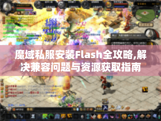 魔域私服安装Flash全攻略,解决兼容问题与资源获取指南