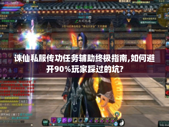诛仙私服传功任务辅助终极指南,如何避开90%玩家踩过的坑? 诛仙私服传功任务辅助终极指南,如何避开90%玩家踩过的坑?
