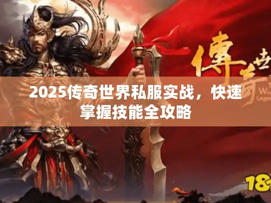 2025传奇世界私服实战，快速掌握技能全攻略