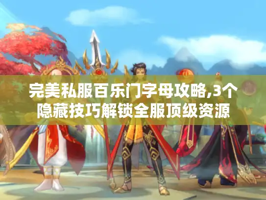 完美私服百乐门字母攻略,3个隐藏技巧解锁全服顶级资源