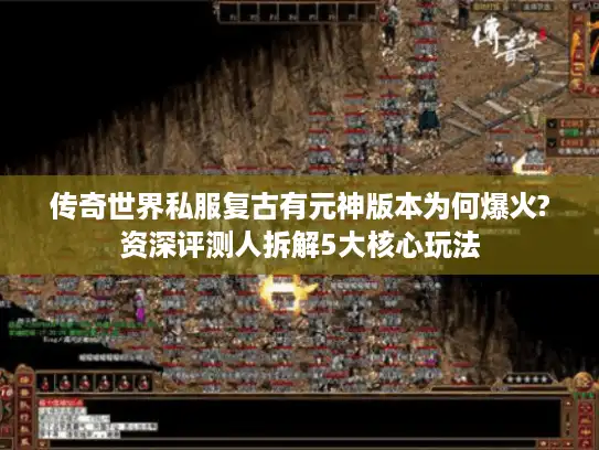 传奇世界私服复古有元神版本为何爆火?资深评测人拆解5大核心玩法