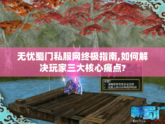 无忧蜀门私服网终极指南,如何解决玩家三大核心痛点?