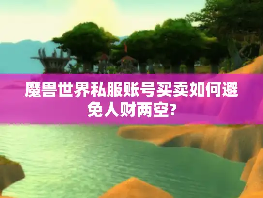 魔兽世界私服账号买卖如何避免人财两空?