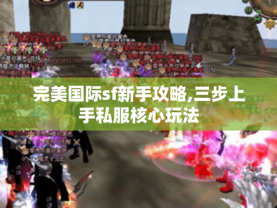 完美国际sf新手攻略,三步上手私服核心玩法