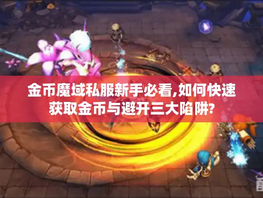 金币魔域私服新手必看,如何快速获取金币与避开三大陷阱?