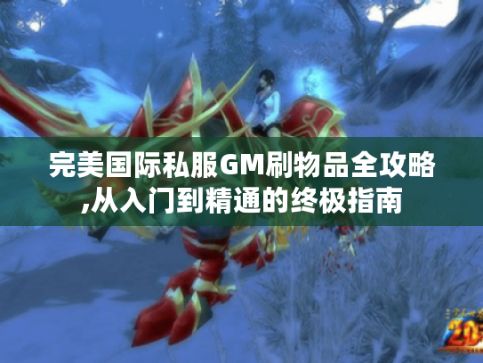 完美国际私服GM刷物品全攻略,从入门到精通的终极指南