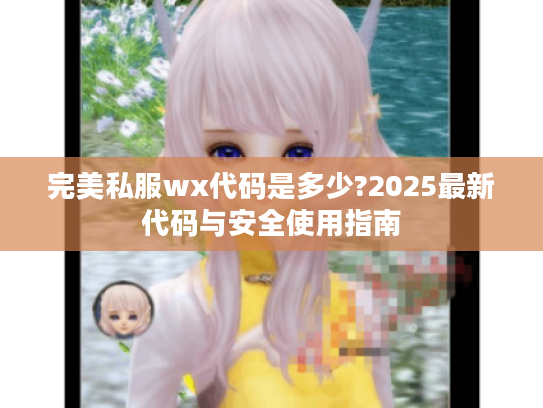 完美私服wx代码是多少?2025最新代码与安全使用指南