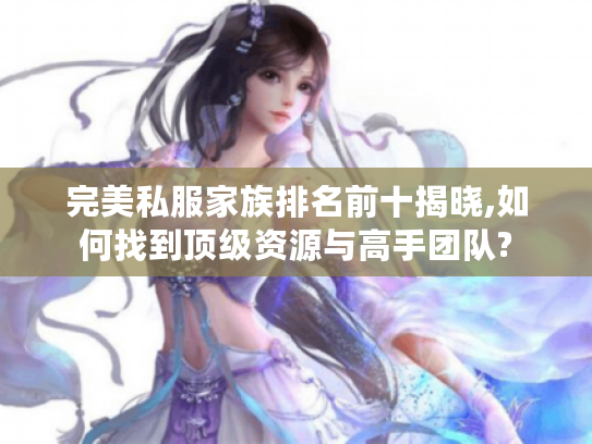 完美私服家族排名前十揭晓,如何找到顶级资源与高手团队?