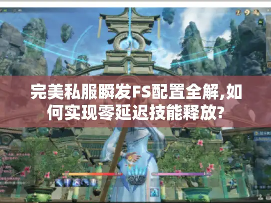 完美私服瞬发FS配置全解,如何实现零延迟技能释放?