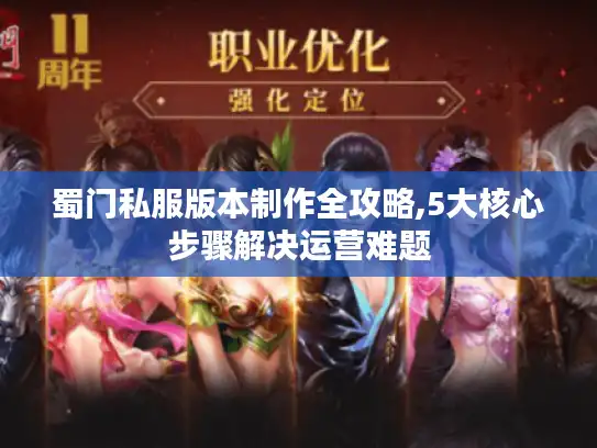 蜀门私服版本制作全攻略,5大核心步骤解决运营难题 蜀门私服版本制作全攻略,5大核心步骤解决运营难题